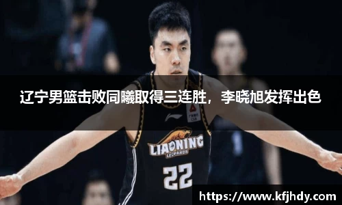 辽宁男篮击败同曦取得三连胜，李晓旭发挥出色