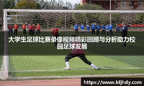 大学生足球比赛录像视频精彩回顾与分析助力校园足球发展